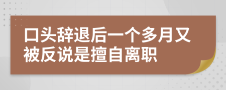 口头辞退后一个多月又被反说是擅自离职