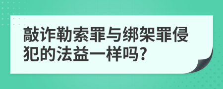 敲诈勒索罪与绑架罪侵犯的法益一样吗?