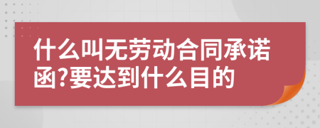 什么叫无劳动合同承诺函?要达到什么目的