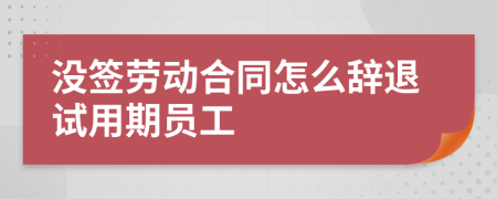 没签劳动合同怎么辞退试用期员工