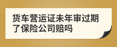 货车营运证未年审过期了保险公司赔吗