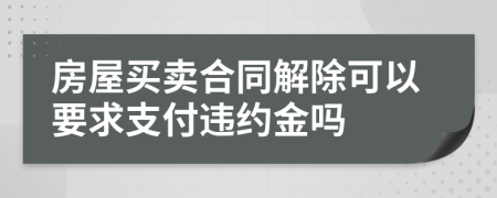 房屋买卖合同解除可以要求支付违约金吗