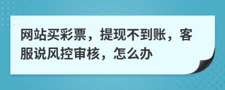 网站买彩票，提现不到账，客服说风控审核，怎么办