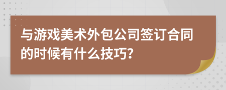 与游戏美术外包公司签订合同的时候有什么技巧？