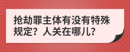 抢劫罪主体有没有特殊规定？人关在哪儿？