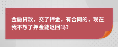 金融贷款，交了押金，有合同的，现在我不想了押金能退回吗？