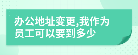 办公地址变更,我作为员工可以要到多少