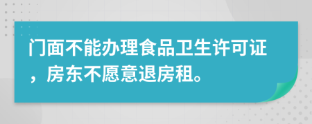 门面不能办理食品卫生许可证，房东不愿意退房租。