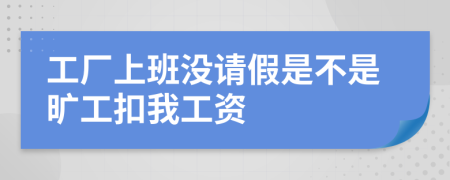 工厂上班没请假是不是旷工扣我工资