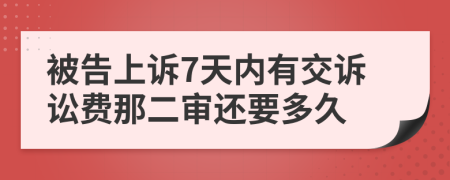 被告上诉7天内有交诉讼费那二审还要多久