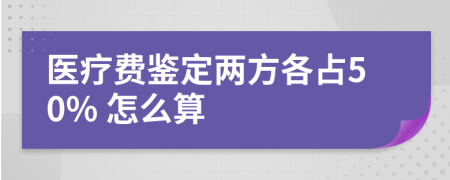 医疗费鉴定两方各占50% 怎么算