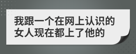 我跟一个在网上认识的女人现在都上了他的