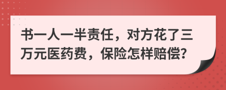 书一人一半责任，对方花了三万元医药费，保险怎样赔偿？