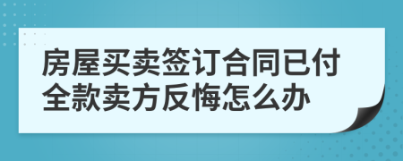 房屋买卖签订合同已付全款卖方反悔怎么办