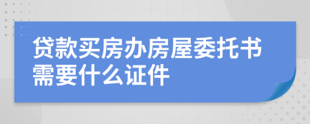 贷款买房办房屋委托书需要什么证件