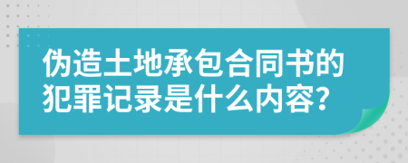 伪造土地承包合同书的犯罪记录是什么内容？