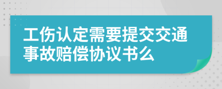 工伤认定需要提交交通事故赔偿协议书么