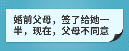 婚前父母，签了给她一半，现在，父母不同意