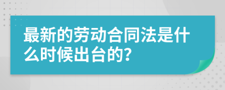 最新的劳动合同法是什么时候出台的？