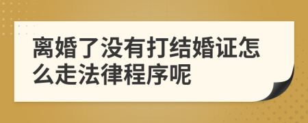 离婚了没有打结婚证怎么走法律程序呢