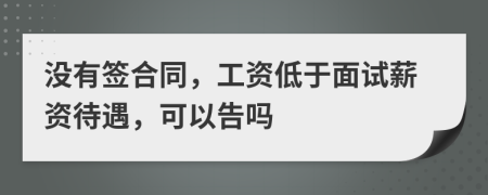 没有签合同，工资低于面试薪资待遇，可以告吗