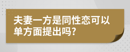 夫妻一方是同性恋可以单方面提出吗?