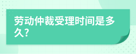 劳动仲裁受理时间是多久?