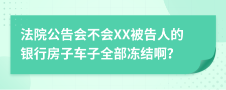 法院公告会不会XX被告人的银行房子车子全部冻结啊？