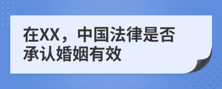 在XX，中国法律是否承认婚姻有效