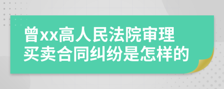 曾xx高人民法院审理买卖合同纠纷是怎样的