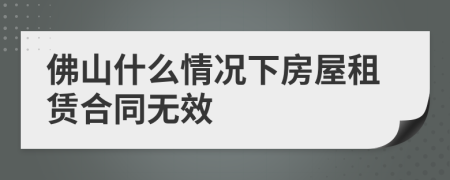 佛山什么情况下房屋租赁合同无效