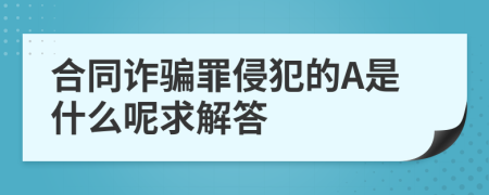 合同诈骗罪侵犯的A是什么呢求解答