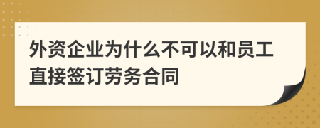 外资企业为什么不可以和员工直接签订劳务合同