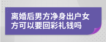 离婚后男方净身出户女方可以要回彩礼钱吗