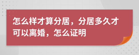 怎么样才算分居，分居多久才可以离婚，怎么证明