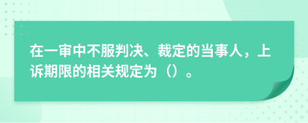 在一审中不服判决、裁定的当事人，上诉期限的相关规定为（）。