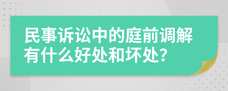 民事诉讼中的庭前调解有什么好处和坏处？