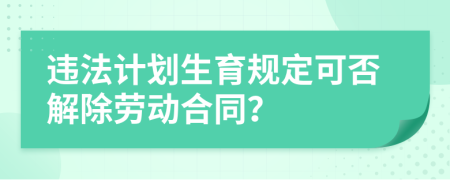 违法计划生育规定可否解除劳动合同？