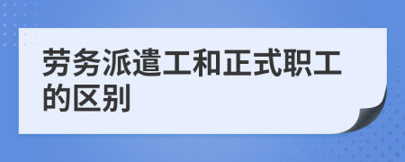 劳务派遣工和正式职工的区别