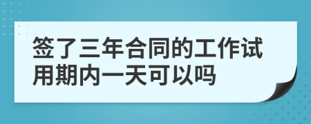 签了三年合同的工作试用期内一天可以吗