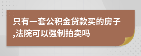 只有一套公积金贷款买的房子,法院可以强制拍卖吗