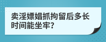 卖淫嫖娼抓拘留后多长时间能坐牢？