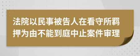 法院以民事被告人在看守所羁押为由不能到庭中止案件审理