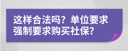 这样合法吗？单位要求强制要求购买社保？