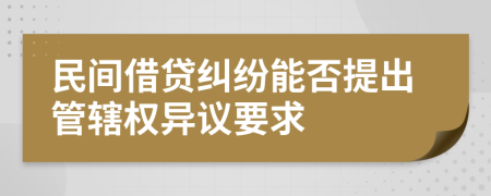 民间借贷纠纷能否提出管辖权异议要求