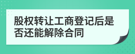 股权转让工商登记后是否还能解除合同