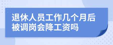 退休人员工作几个月后被调岗会降工资吗