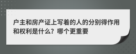 户主和房产证上写着的人的分别得作用和权利是什么？哪个更重要