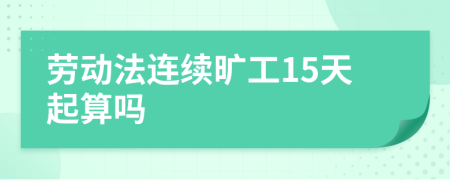 劳动法连续旷工15天起算吗