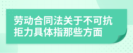 劳动合同法关于不可抗拒力具体指那些方面